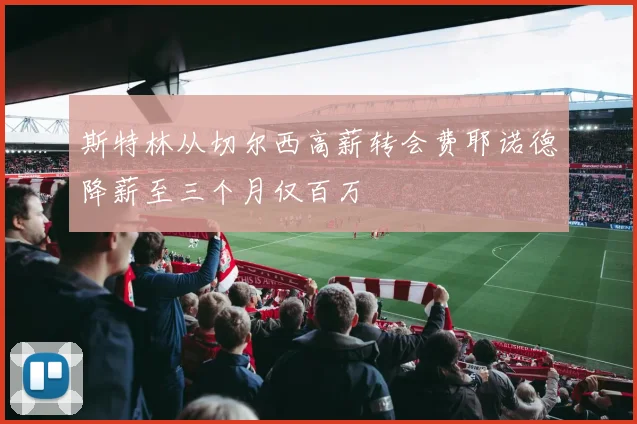 斯特林从切尔西高薪转会费耶诺德降薪至三个月仅百万