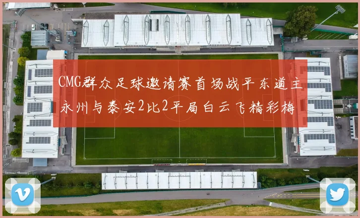 CMG群众足球邀请赛首场战平东道主永州与泰安2比2平局白云飞精彩梅开二度