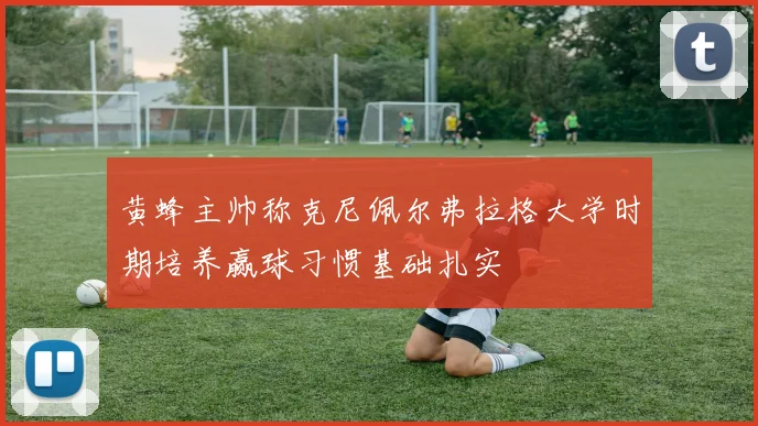 黄蜂主帅称克尼佩尔弗拉格大学时期培养赢球习惯基础扎实