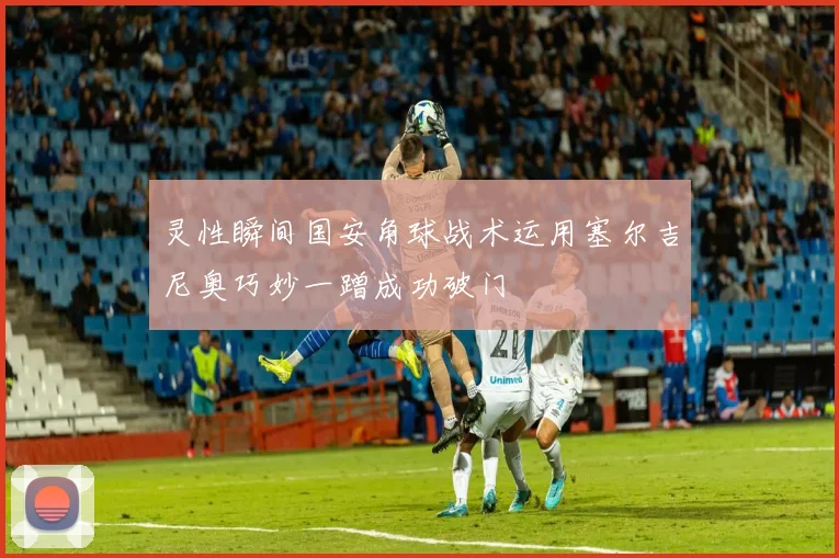 灵性瞬间国安角球战术运用塞尔吉尼奥巧妙一蹭成功破门