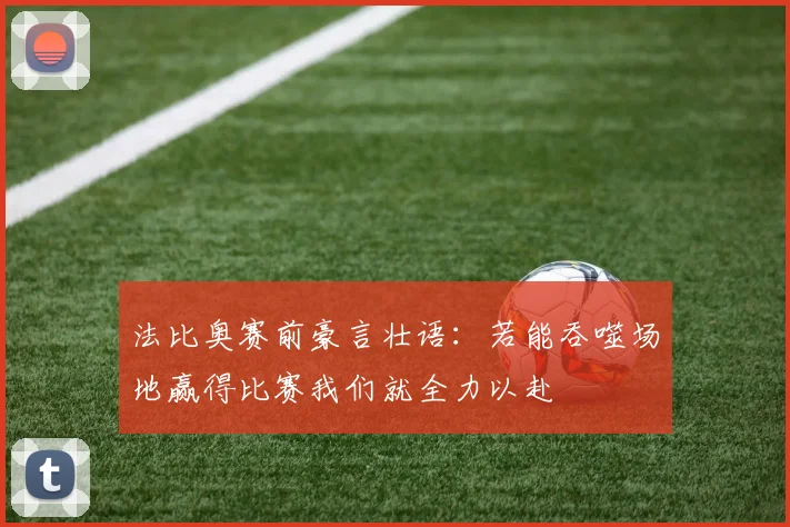 法比奥赛前豪言壮语：若能吞噬场地赢得比赛我们就全力以赴