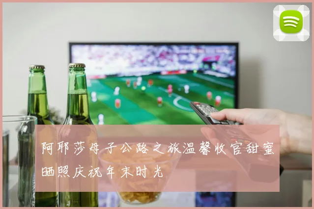 阿耶莎母子公路之旅温馨收官甜蜜晒照庆祝年末时光