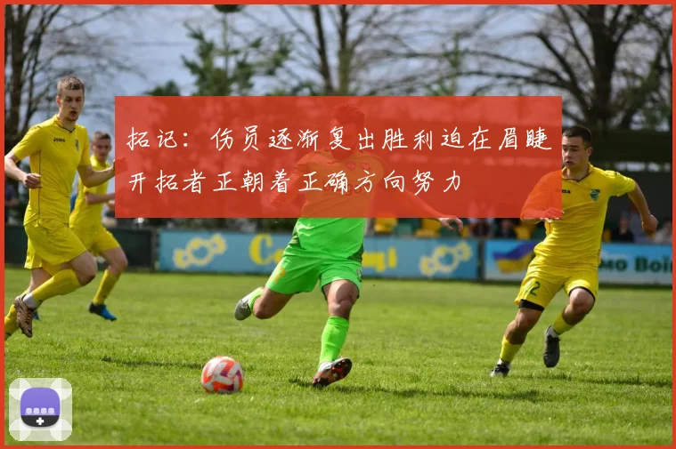 拓记：伤员逐渐复出胜利迫在眉睫开拓者正朝着正确方向努力