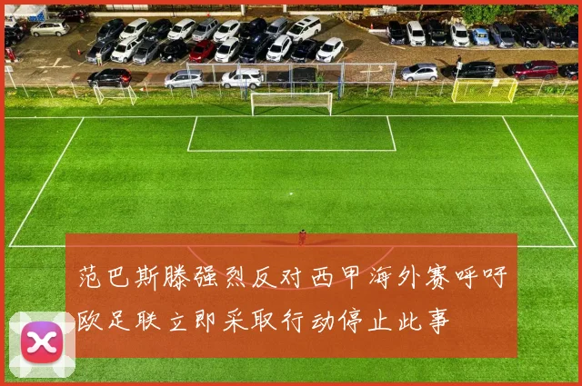 范巴斯滕强烈反对西甲海外赛呼吁欧足联立即采取行动停止此事