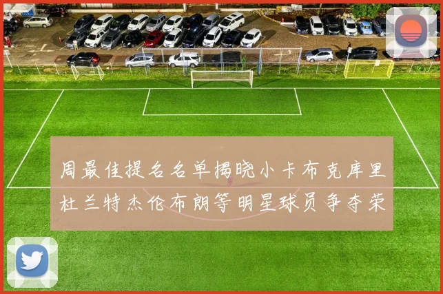 周最佳提名名单揭晓小卡布克库里杜兰特杰伦布朗等明星球员争夺荣誉