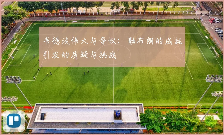 韦德谈伟大与争议：勒布朗的成就引发的质疑与挑战
