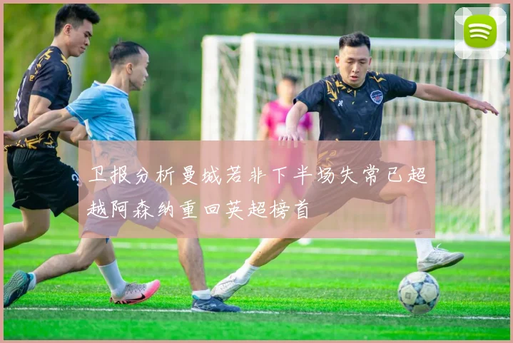 卫报分析曼城若非下半场失常已超越阿森纳重回英超榜首